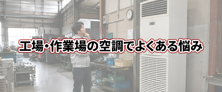 工場・作業場の業務用エアコンでよくあるお悩み