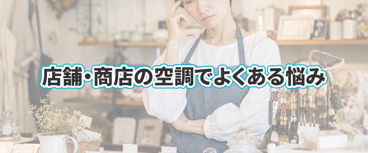 商店・店舗の業務用エアコンでよくあるお悩み